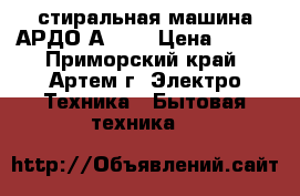 стиральная машина АРДО А1033 › Цена ­ 500 - Приморский край, Артем г. Электро-Техника » Бытовая техника   